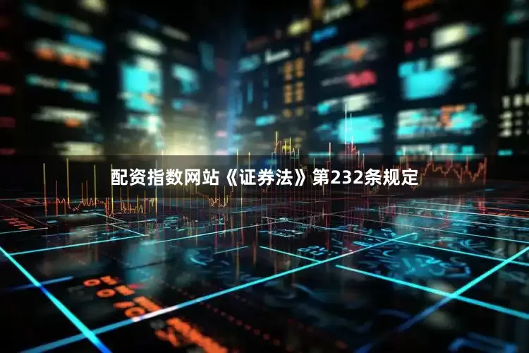 配资指数网站《证券法》第232条规定