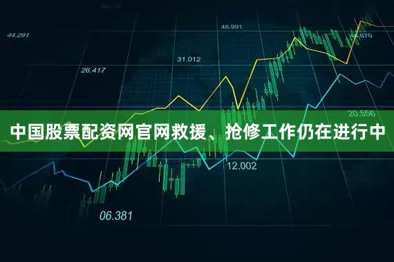 中国股票配资网官网救援、抢修工作仍在进行中