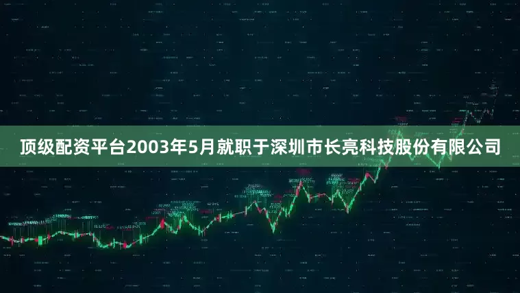 顶级配资平台2003年5月就职于深圳市长亮科技股份有限公司