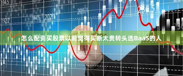怎么配资买股票以前觉得买断太贵转头选BaaS的人