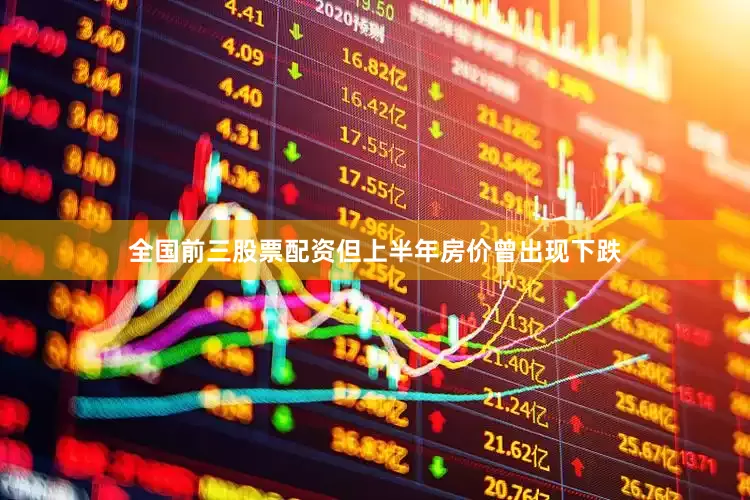 全国前三股票配资但上半年房价曾出现下跌