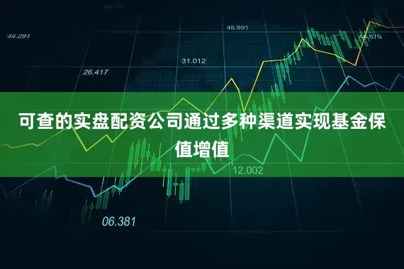 可查的实盘配资公司通过多种渠道实现基金保值增值