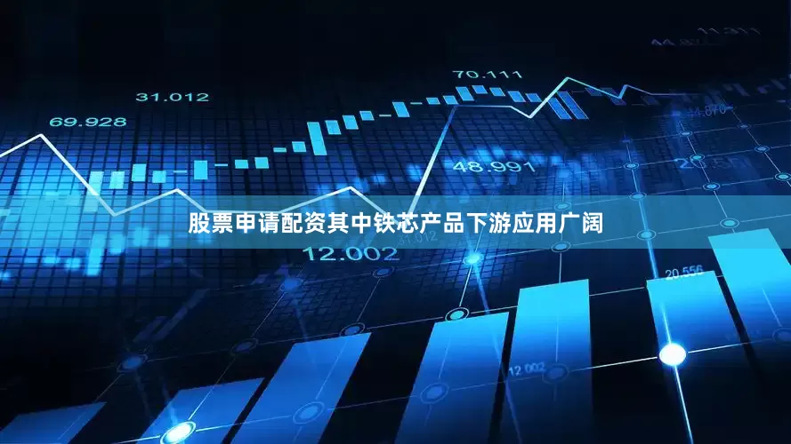 股票申请配资其中铁芯产品下游应用广阔