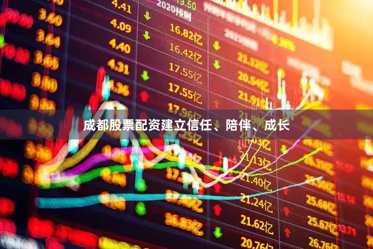 成都股票配资建立信任、陪伴、成长