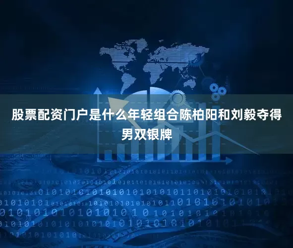 股票配资门户是什么年轻组合陈柏阳和刘毅夺得男双银牌
